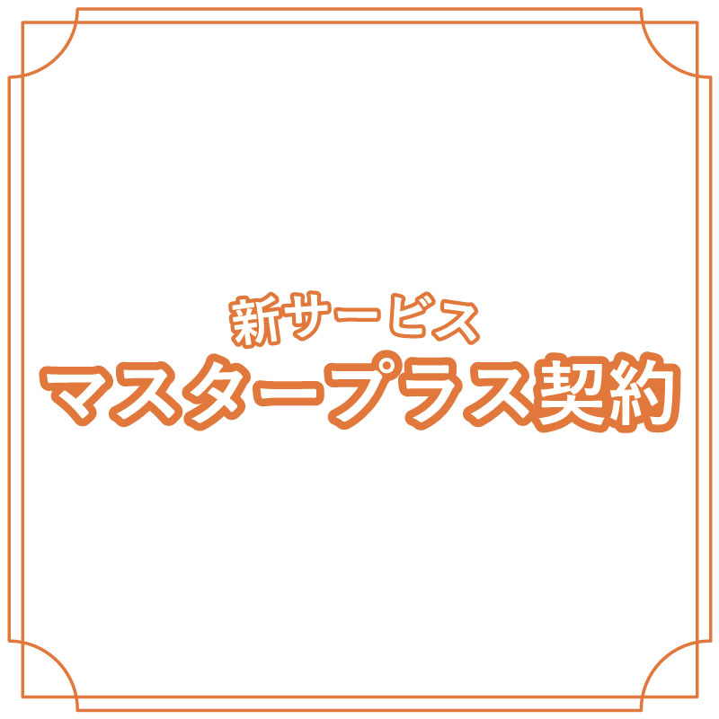 新たなサービス「マスタープラス契約」開始！